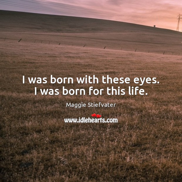 I was born with these eyes. I was born for this life. Image