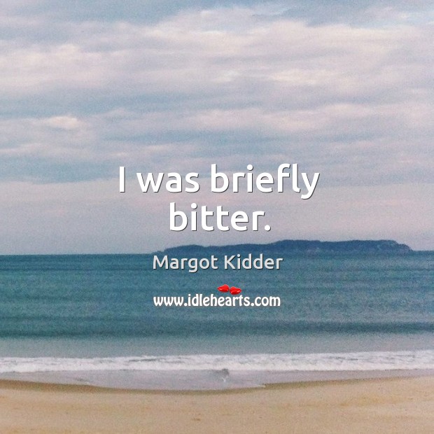 I was briefly bitter. Margot Kidder Picture Quote