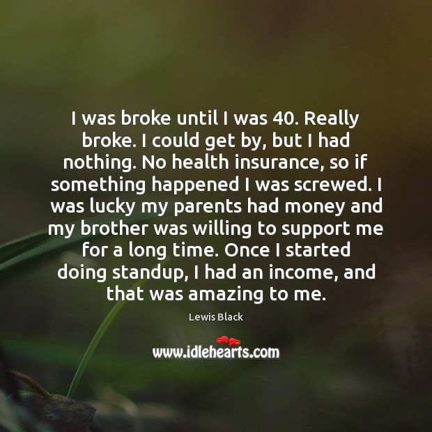 I was broke until I was 40. Really broke. I could get by, Lewis Black Picture Quote
