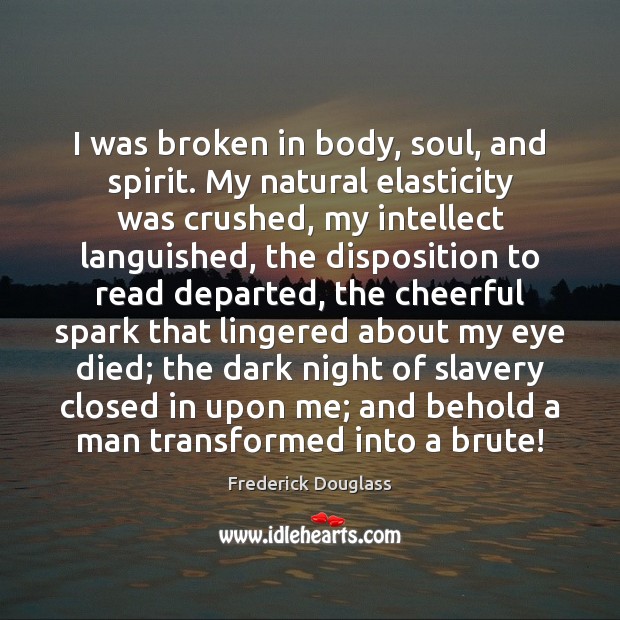 I was broken in body, soul, and spirit. My natural elasticity was Frederick Douglass Picture Quote
