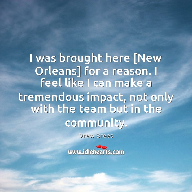 I was brought here [New Orleans] for a reason. I feel like Drew Brees Picture Quote