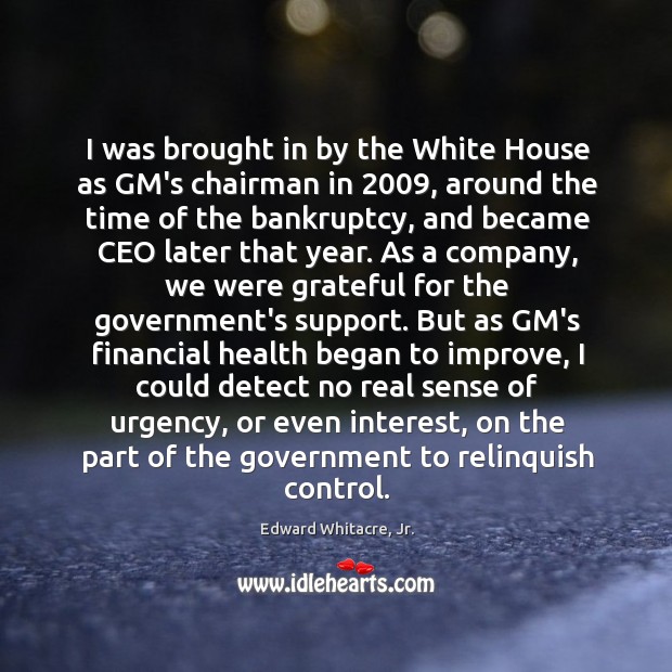 I was brought in by the White House as GM’s chairman in 2009, Edward Whitacre, Jr. Picture Quote