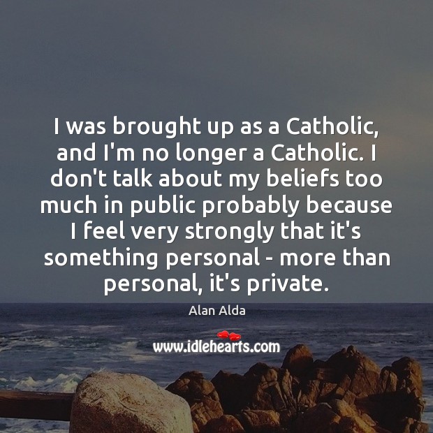 I was brought up as a Catholic, and I’m no longer a Alan Alda Picture Quote