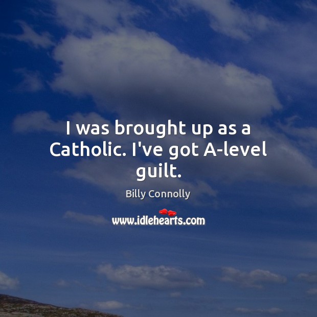 I was brought up as a Catholic. I’ve got A-level guilt. Billy Connolly Picture Quote