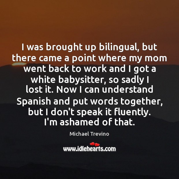 I was brought up bilingual, but there came a point where my 