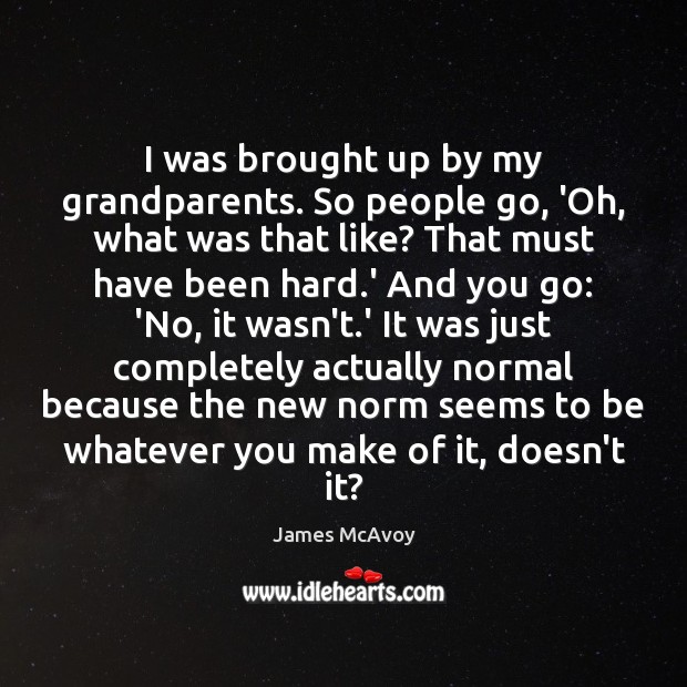 I was brought up by my grandparents. So people go, ‘Oh, what James McAvoy Picture Quote