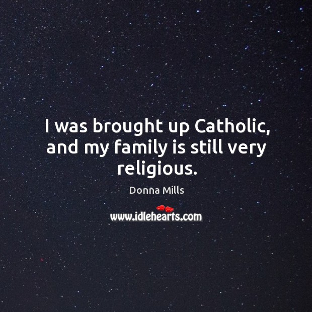 I was brought up catholic, and my family is still very religious. Family Quotes Image