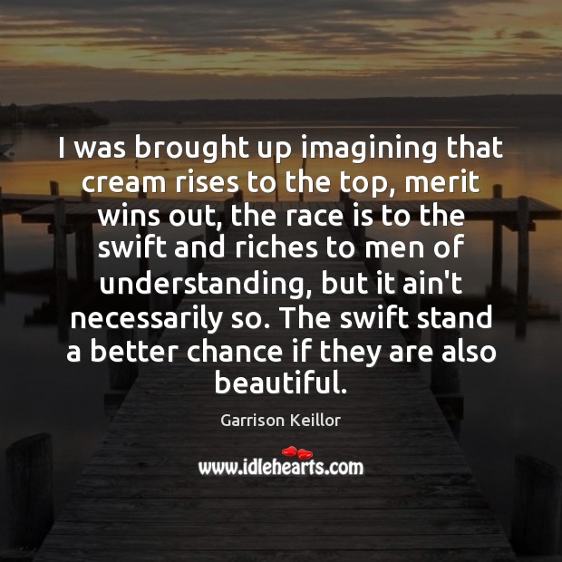 I was brought up imagining that cream rises to the top, merit Garrison Keillor Picture Quote