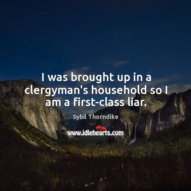 I was brought up in a clergyman’s household so I am a first-class liar. Sybil Thorndike Picture Quote