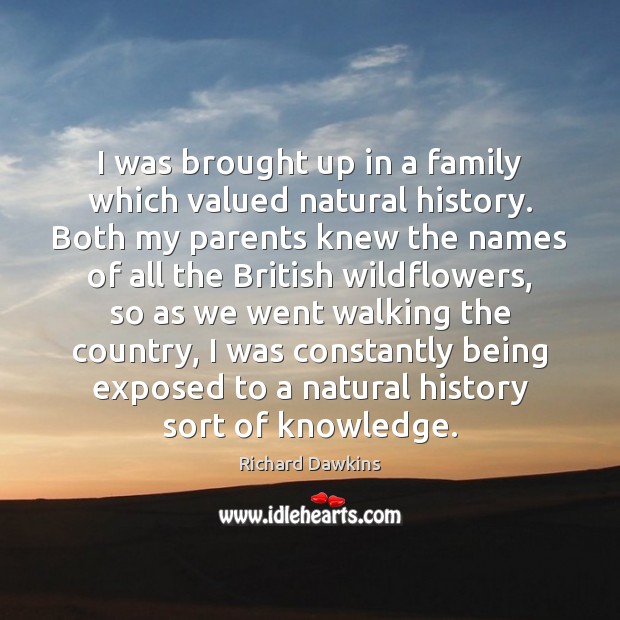 I was brought up in a family which valued natural history. Both Richard Dawkins Picture Quote