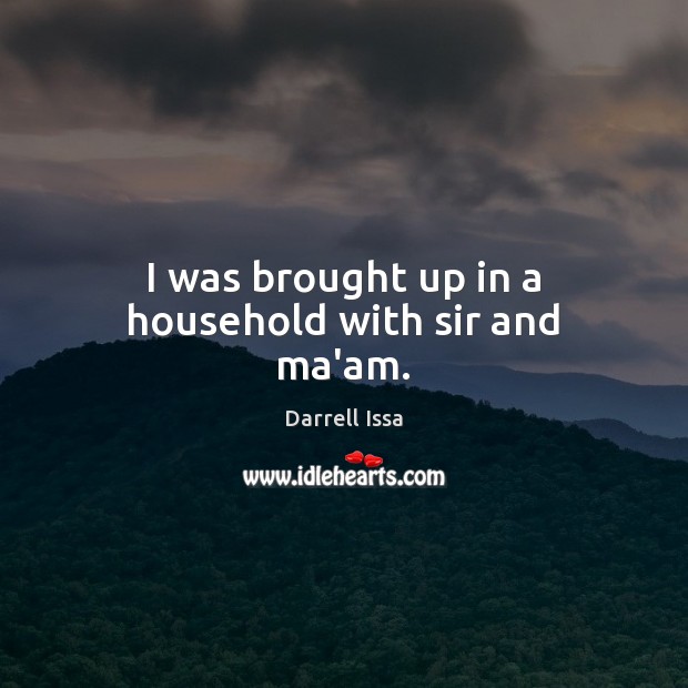 I was brought up in a household with sir and ma’am. Darrell Issa Picture Quote