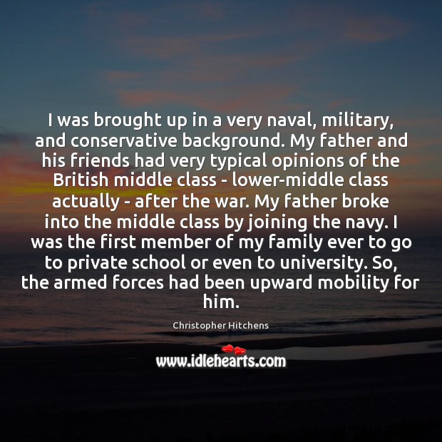 I was brought up in a very naval, military, and conservative background. 