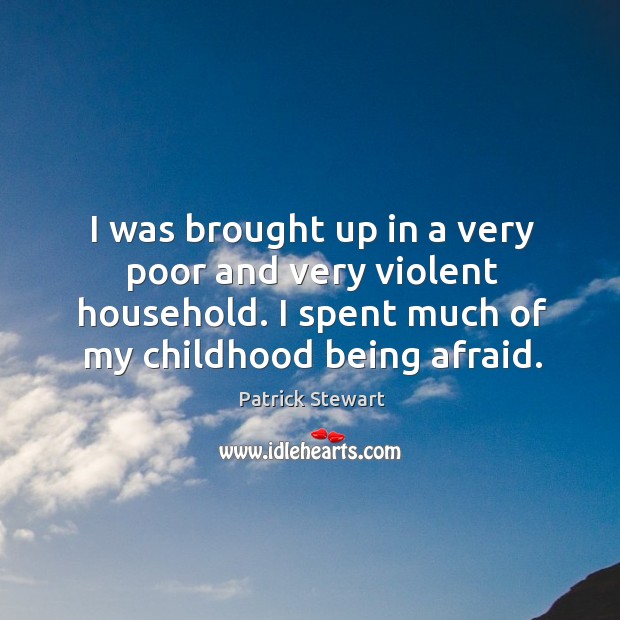 I was brought up in a very poor and very violent household. I spent much of my childhood being afraid. Patrick Stewart Picture Quote