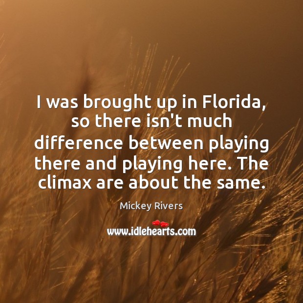 I was brought up in Florida, so there isn’t much difference between Mickey Rivers Picture Quote