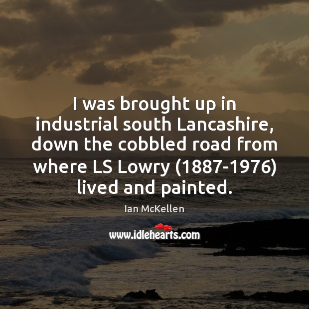 I was brought up in industrial south Lancashire, down the cobbled road Ian McKellen Picture Quote
