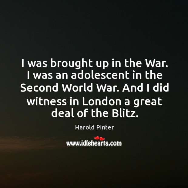 I was brought up in the war. I was an adolescent in the second world war. Harold Pinter Picture Quote