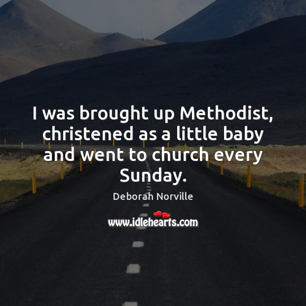 I was brought up Methodist, christened as a little baby and went to church every Sunday. Deborah Norville Picture Quote