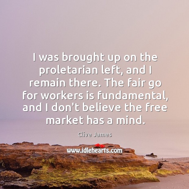 I was brought up on the proletarian left, and I remain there. Clive James Picture Quote