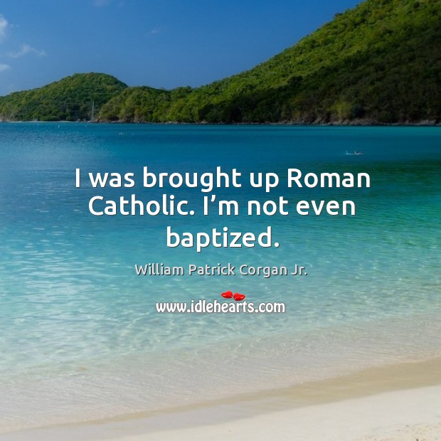 I was brought up roman catholic. I’m not even baptized. William Patrick Corgan Jr. Picture Quote