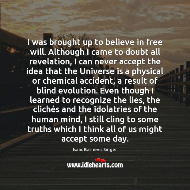 I was brought up to believe in free will. Although I came Isaac Bashevis Singer Picture Quote