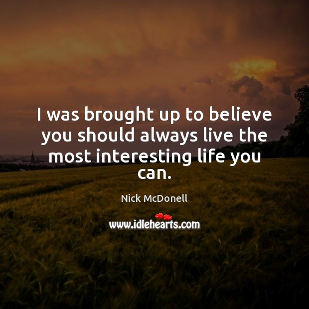 I was brought up to believe you should always live the most interesting life you can. Nick McDonell Picture Quote
