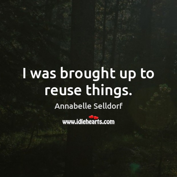 I was brought up to reuse things. Annabelle Selldorf Picture Quote