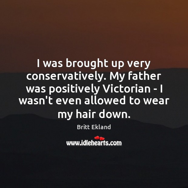 I was brought up very conservatively. My father was positively Victorian – Britt Ekland Picture Quote