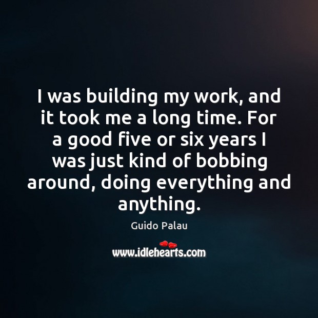 I was building my work, and it took me a long time. Guido Palau Picture Quote