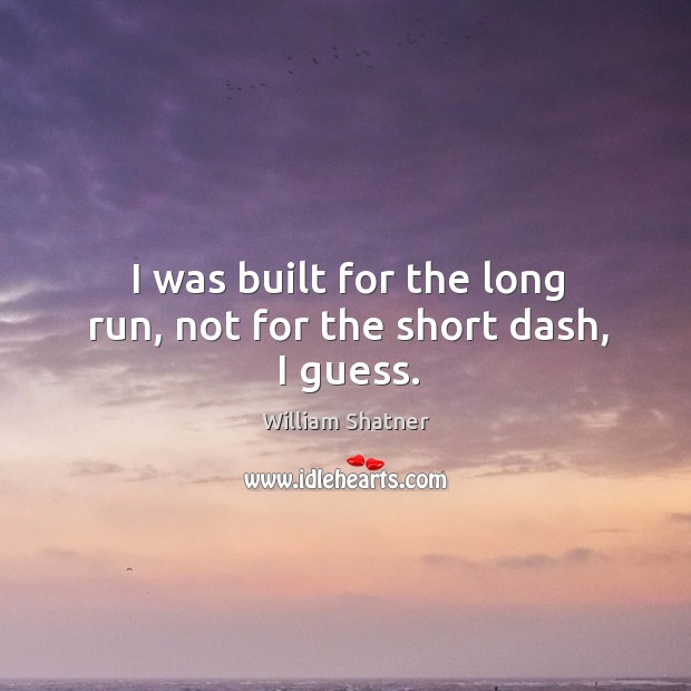 I was built for the long run, not for the short dash, I guess. William Shatner Picture Quote
