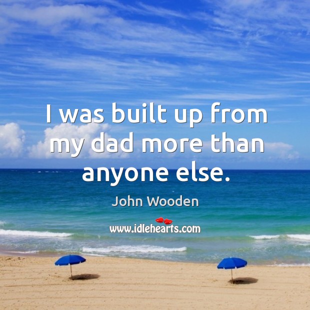 I was built up from my dad more than anyone else. John Wooden Picture Quote