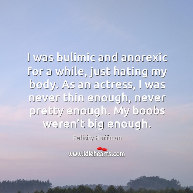 I was bulimic and anorexic for a while, just hating my body. As an actress, I was never thin enough Hate Quotes Image