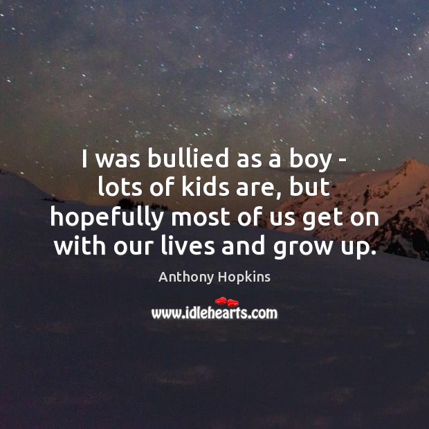 I was bullied as a boy – lots of kids are, but Anthony Hopkins Picture Quote