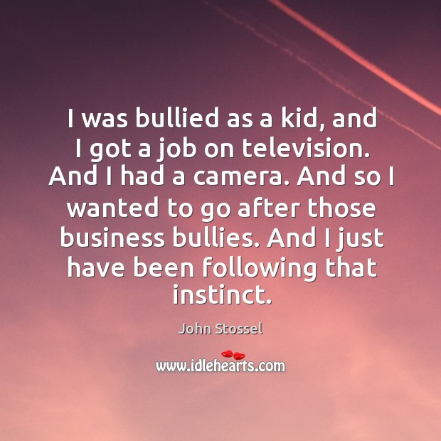 I was bullied as a kid, and I got a job on television. And I had a camera. Image