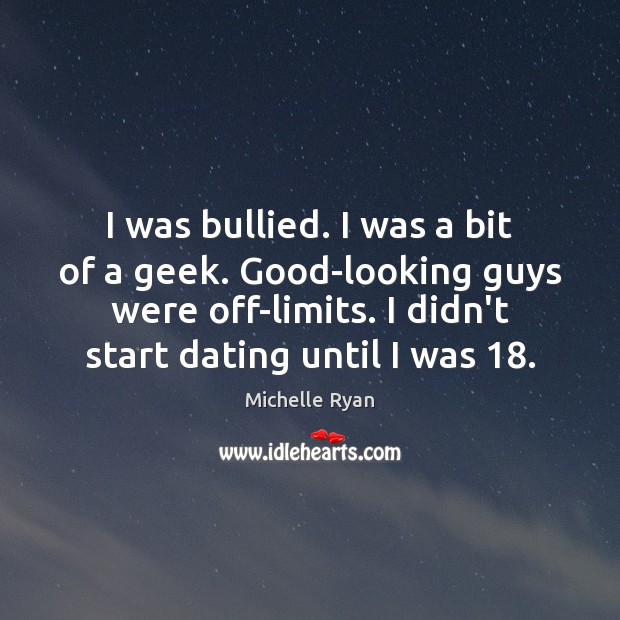 I was bullied. I was a bit of a geek. Good-looking guys Michelle Ryan Picture Quote