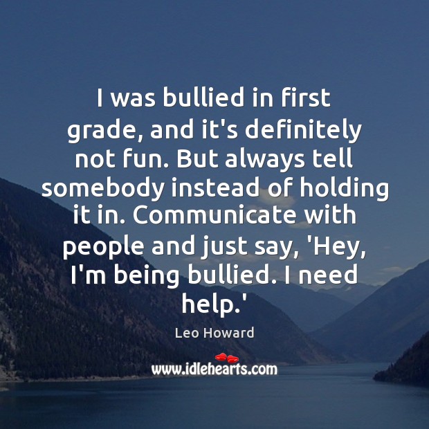 I was bullied in first grade, and it’s definitely not fun. But Leo Howard Picture Quote
