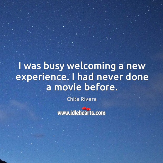I was busy welcoming a new experience. I had never done a movie before. Chita Rivera Picture Quote