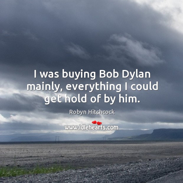 I was buying bob dylan mainly, everything I could get hold of by him. Image
