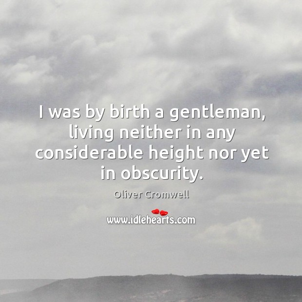 I was by birth a gentleman, living neither in any considerable height Oliver Cromwell Picture Quote
