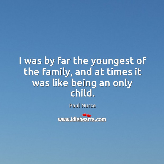 I was by far the youngest of the family, and at times it was like being an only child. Image
