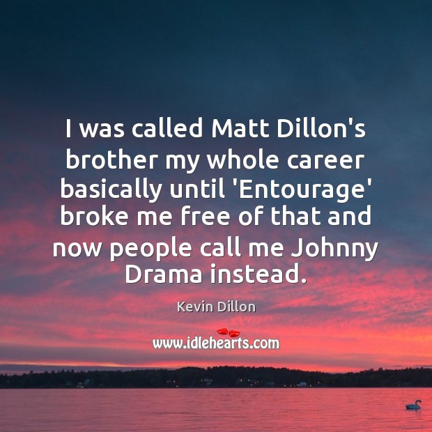 I was called Matt Dillon’s brother my whole career basically until ‘Entourage’ Kevin Dillon Picture Quote