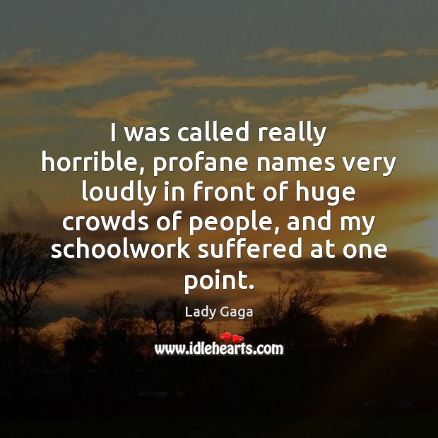 I was called really horrible, profane names very loudly in front of Image