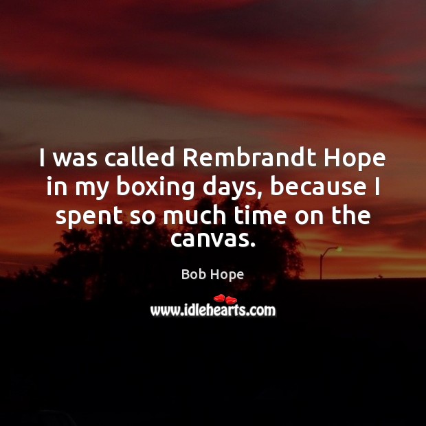 I was called Rembrandt Hope in my boxing days, because I spent so much time on the canvas. Bob Hope Picture Quote