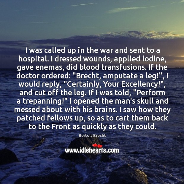 I was called up in the war and sent to a hospital. Bertolt Brecht Picture Quote