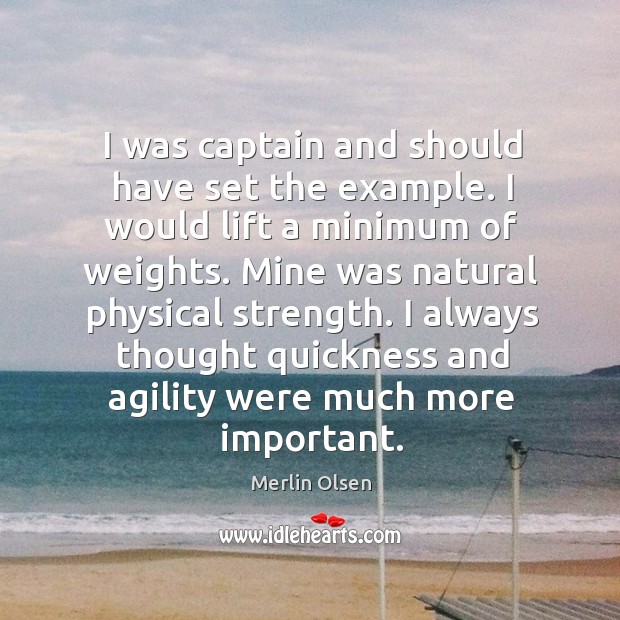 I was captain and should have set the example. I would lift a minimum of weights. Merlin Olsen Picture Quote