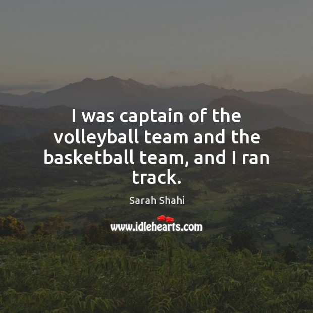 I was captain of the volleyball team and the basketball team, and I ran track. Sarah Shahi Picture Quote