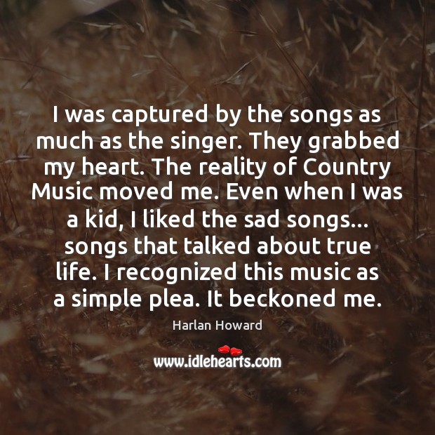 I was captured by the songs as much as the singer. They Harlan Howard Picture Quote