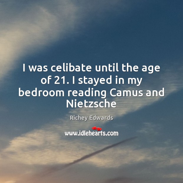 I was celibate until the age of 21. I stayed in my bedroom reading Camus and Nietzsche Image