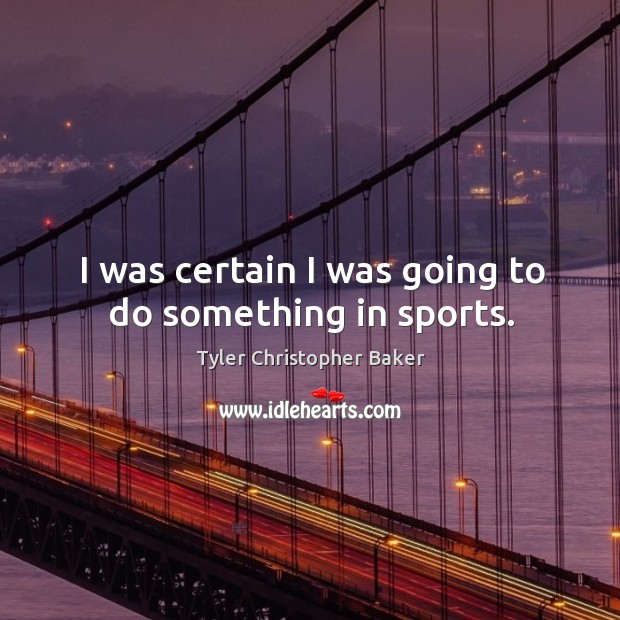 I was certain I was going to do something in sports. Tyler Christopher Baker Picture Quote