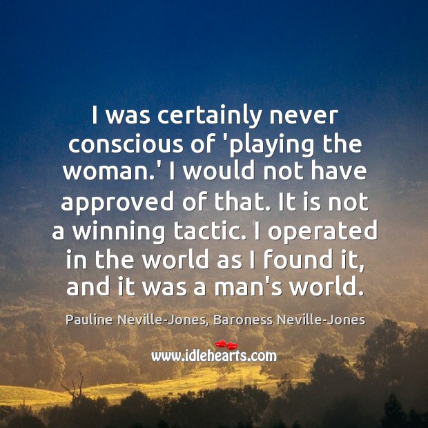 I was certainly never conscious of ‘playing the woman.’ I would Pauline Neville-Jones, Baroness Neville-Jones Picture Quote