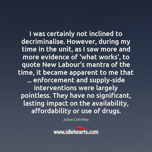 I was certainly not inclined to decriminalise. However, during my time in Julian Critchley Picture Quote